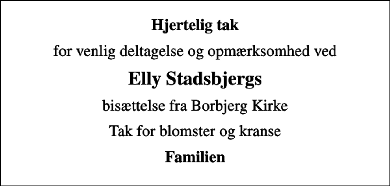 <p>Hjertelig tak<br />for venlig deltagelse og opmærksomhed ved<br />Elly Stadsbjergs<br />bisættelse fra Borbjerg Kirke<br />Tak for blomster og kranse<br />Familien</p>