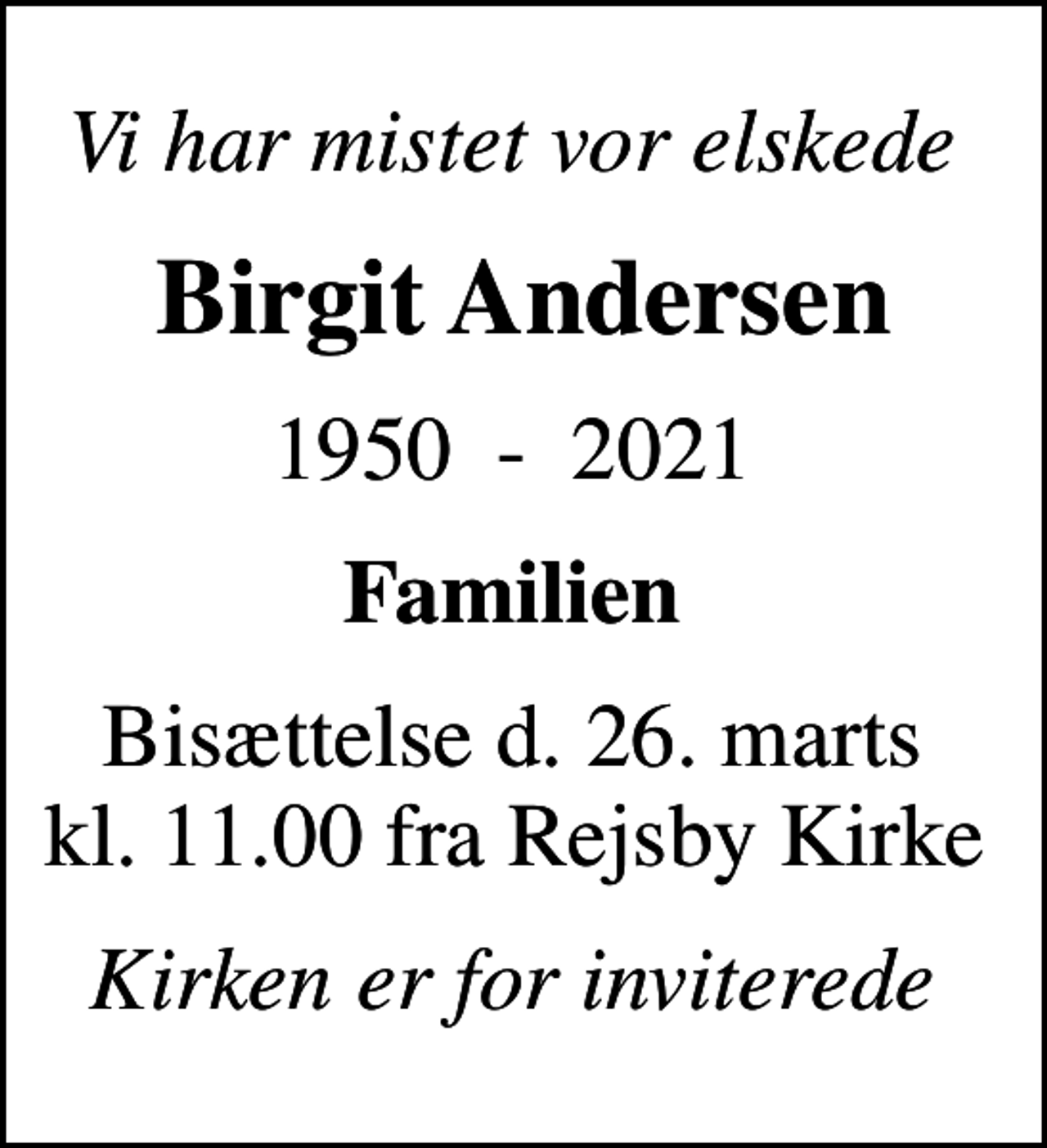 <p>Vi har mistet vor elskede<br />Birgit Andersen<br />1950 - 2021<br />Familien<br />Bisættelse d. 26. marts kl. 11.00 fra Rejsby Kirke<br />Kirken er for inviterede</p>