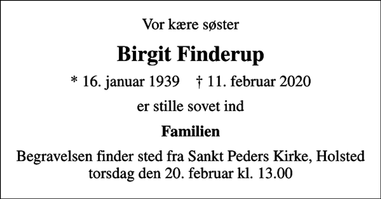 <p>Vor kære søster<br />Birgit Finderup<br />* 16. januar 1939 ✝ 11. februar 2020<br />er stille sovet ind<br />Familien<br />Begravelsen finder sted fra Sankt Peders Kirke, Holsted torsdag den 20. februar kl. 13.00</p>