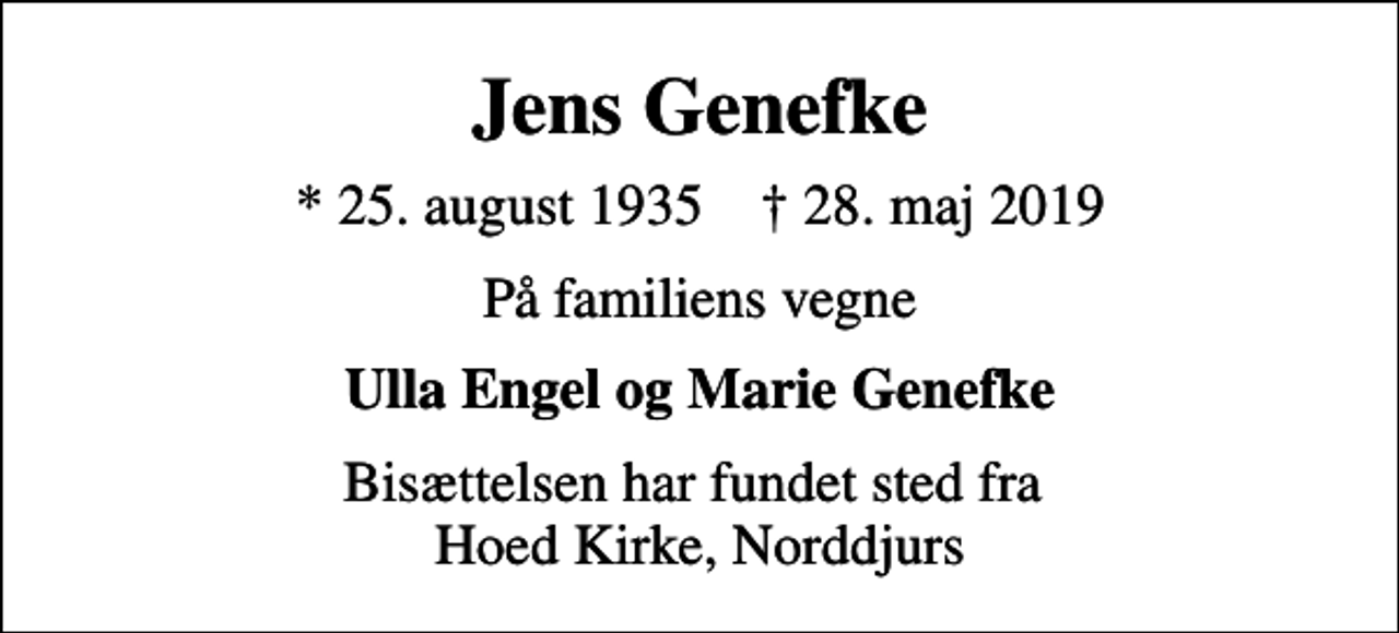 <p>Jens Genefke<br />* 25. august 1935 ✝ 28. maj 2019<br />På familiens vegne<br />Ulla Engel og Marie Genefke<br />Bisættelsen har fundet sted fra Hoed Kirke, Norddjurs</p>