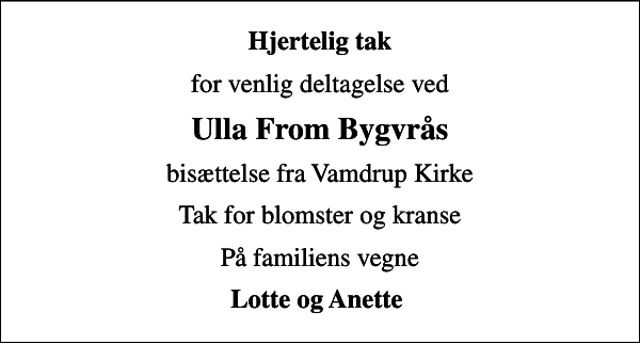 <p>Hjertelig tak<br />for venlig deltagelse ved<br />Ulla From Bygvrås<br />bisættelse fra Vamdrup Kirke<br />Tak for blomster og kranse<br />På familiens vegne<br />Lotte og Anette</p>