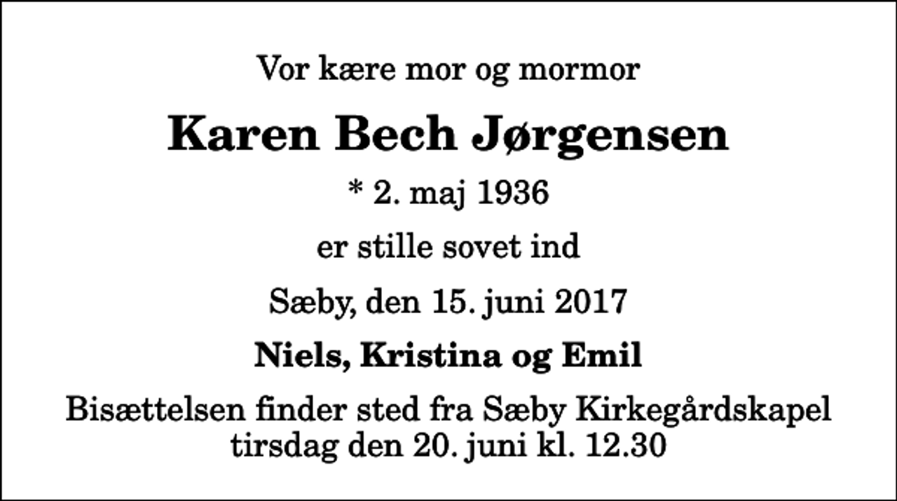 <p>Vor kære mor og mormor<br />Karen Bech Jørgensen<br />* 2. maj 1936<br />er stille sovet ind<br />Sæby, den 15. juni 2017<br />Niels, Kristina og Emil<br />Bisættelsen finder sted fra Sæby Kirkegårdskapel tirsdag den 20. juni kl. 12.30</p>