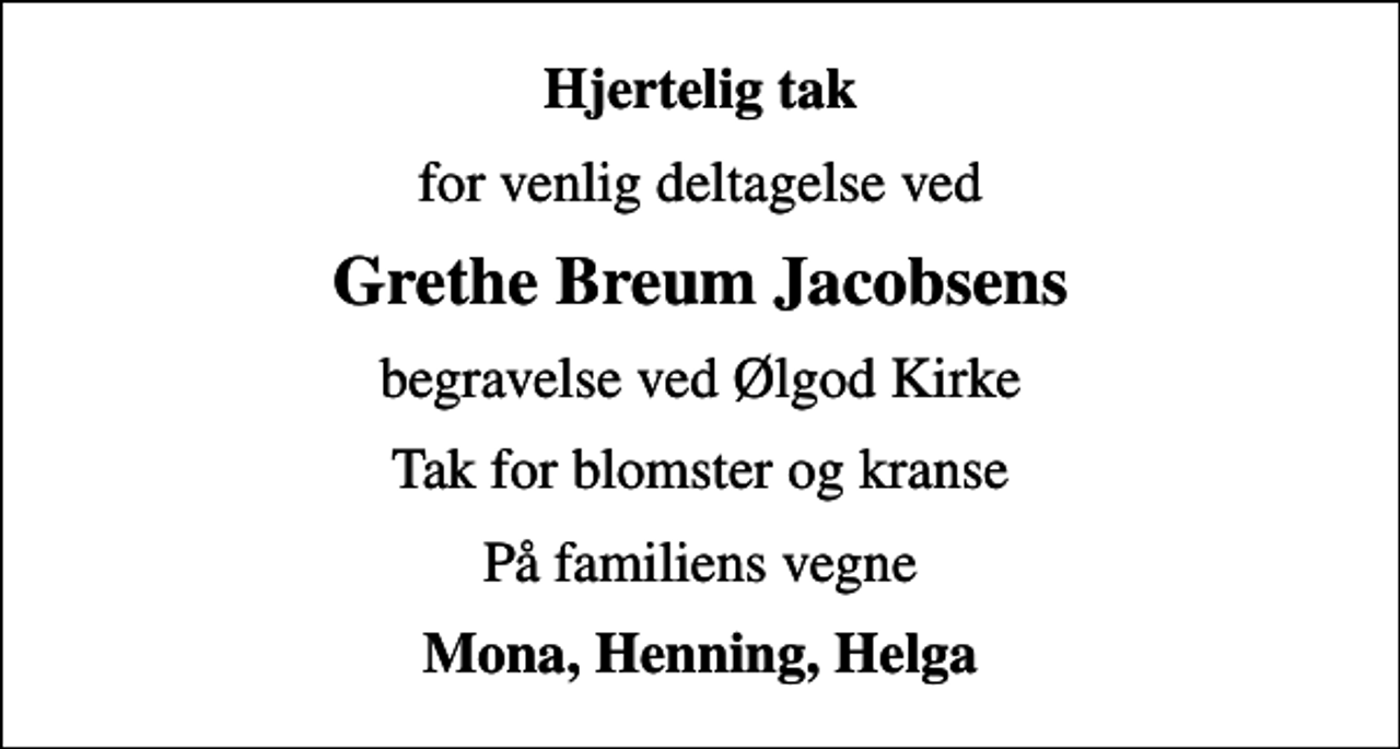 <p>Hjertelig tak<br />for venlig deltagelse ved<br />Grethe Breum Jacobsens<br />begravelse ved Ølgod Kirke<br />Tak for blomster og kranse<br />På familiens vegne<br />Mona, Henning, Helga</p>