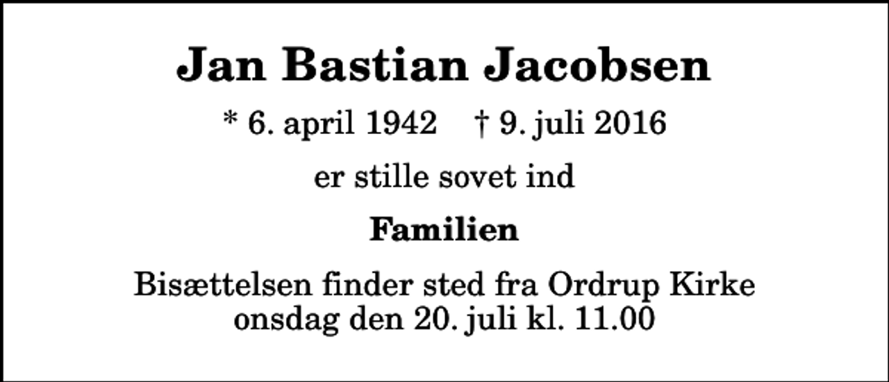 <p>Jan Bastian Jacobsen<br />* 6. april 1942 ✝ 9. juli 2016<br />er stille sovet ind<br />Familien<br />Bisættelsen finder sted fra Ordrup Kirke onsdag den 20. juli kl. 11.00</p>