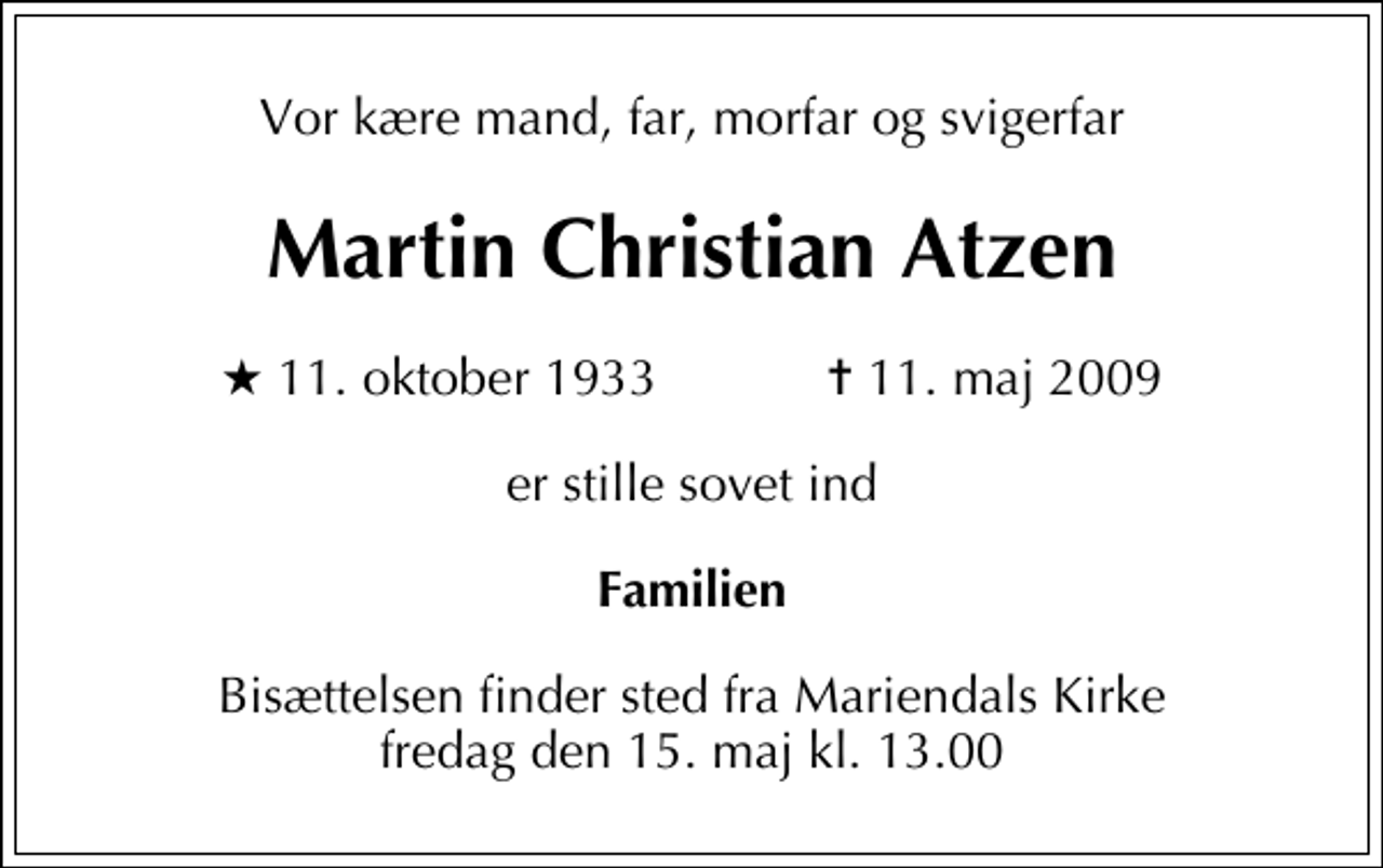 <p>Vor kære mand, far, morfar og svigerfar<br />Martin Christian Atzen<br />* 11. oktober 1933 ✝ 11. maj 2009<br />er stille sovet ind<br />Familien<br />Bisættelsen finder sted fra Mariendals Kirke fredag den 15. maj kl. 13.00</p>