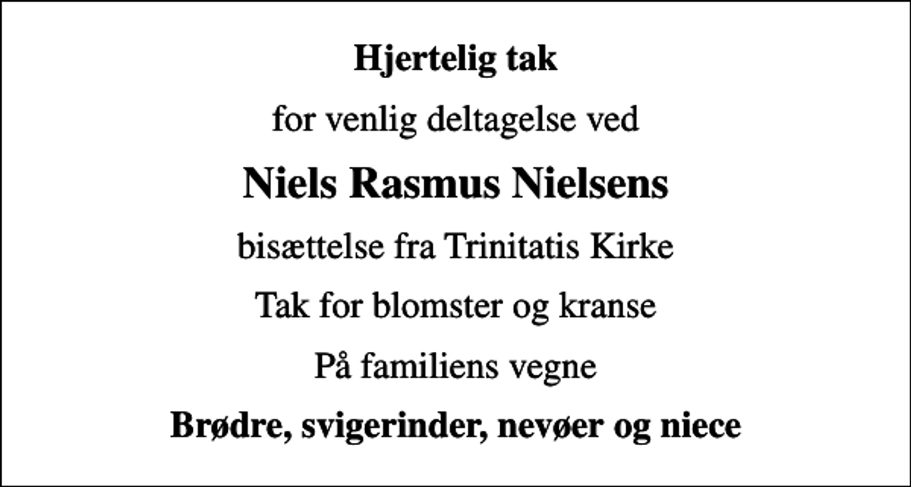 <p>Hjertelig tak<br />for venlig deltagelse ved<br />Niels Rasmus Nielsens<br />bisættelse fra Trinitatis Kirke<br />Tak for blomster og kranse<br />På familiens vegne<br />Brødre, svigerinder, nevøer og niece</p>