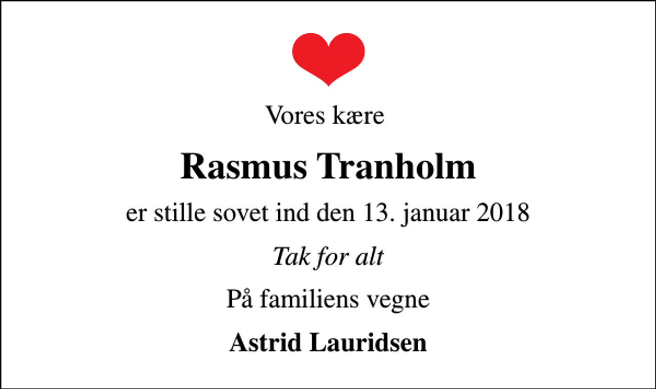 <p>Vores kære<br />Rasmus Tranholm<br />er stille sovet ind den 13. januar 2018<br />Tak for alt<br />På familiens vegne<br />Astrid Lauridsen</p>
