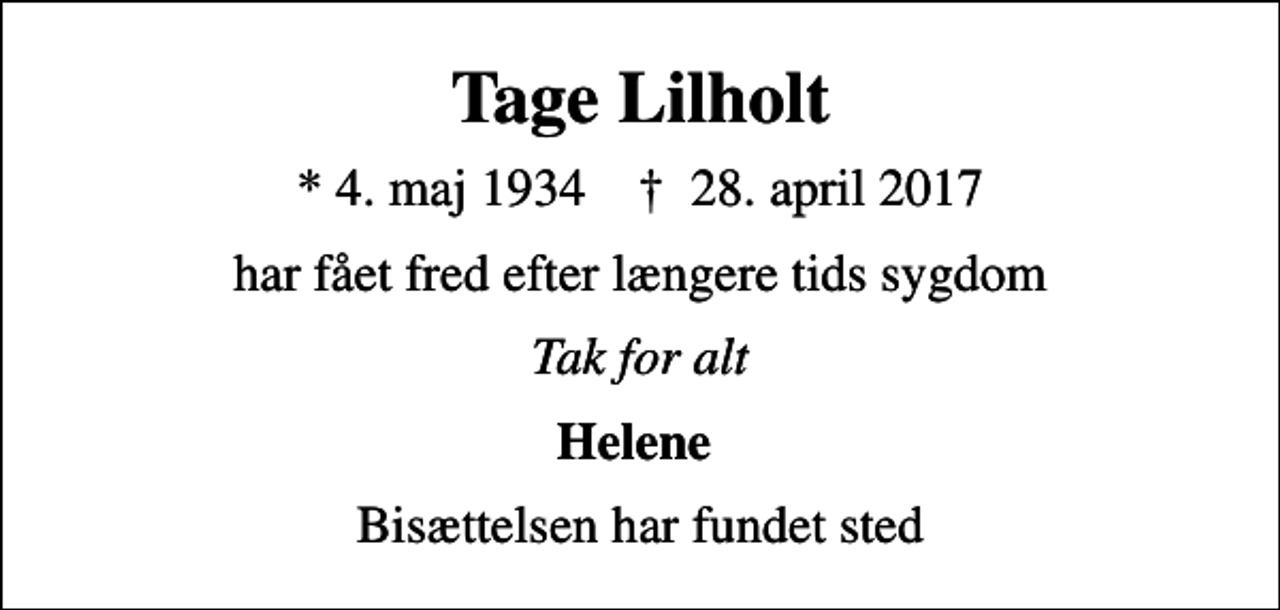 <p>Tage Lilholt<br />* 4. maj 1934 ✝ 28. april 2017<br />har fået fred efter længere tids sygdom<br />Tak for alt<br />Helene<br />Bisættelsen har fundet sted</p>
