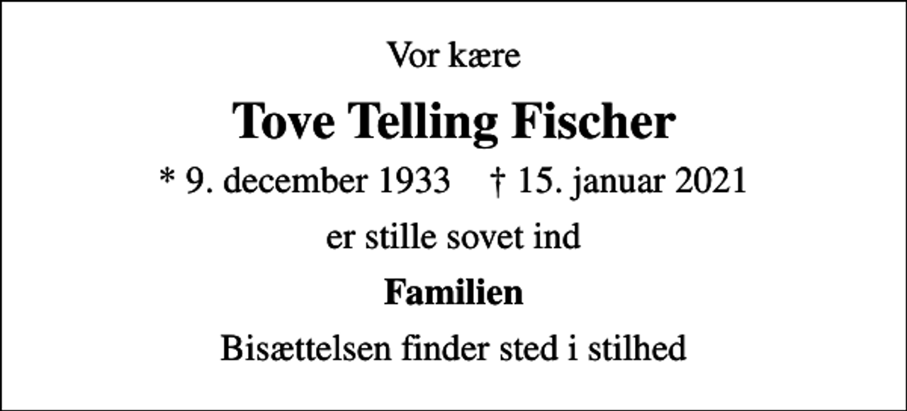 <p>Vor kære<br />Tove Telling Fischer<br />* 9. december 1933 ✝ 15. januar 2021<br />er stille sovet ind<br />Familien<br />Bisættelsen finder sted i stilhed</p>