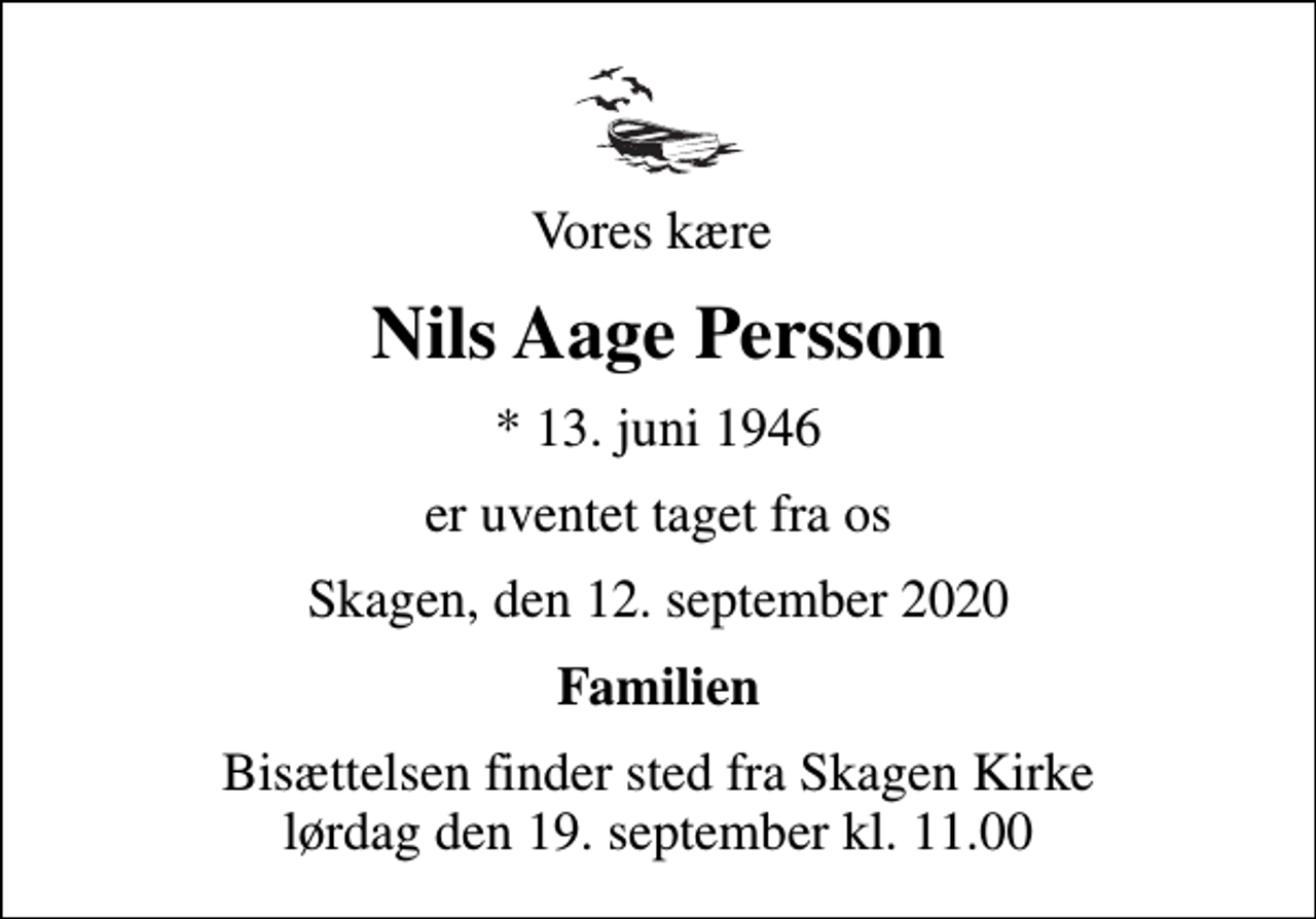 <p>Vores kære<br />Nils Aage Persson<br />* 13. juni 1946<br />er uventet taget fra os<br />Skagen, den 12. september 2020<br />Familien<br />Bisættelsen finder sted fra Skagen Kirke lørdag den 19. september kl. 11.00</p>