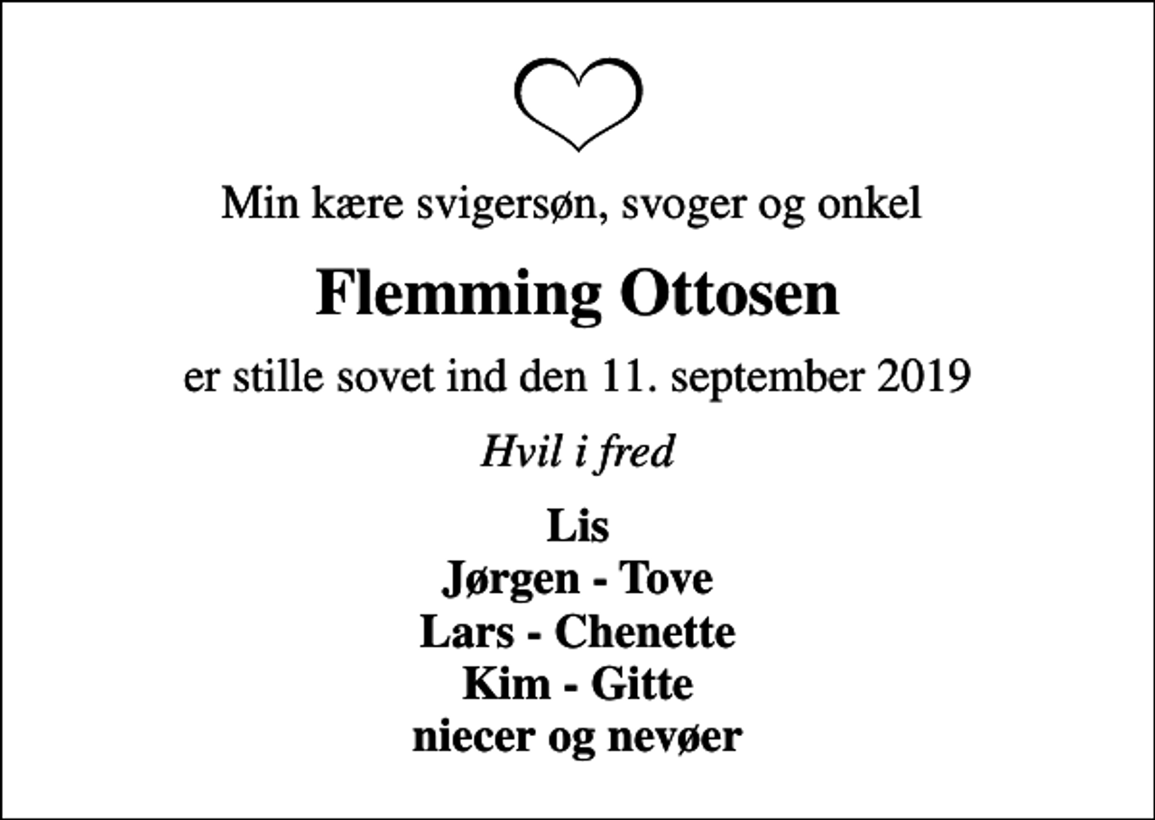<p>Min kære svigersøn, svoger og onkel<br />Flemming Ottosen<br />er stille sovet ind den 11. september 2019<br />Hvil i fred<br />Lis Jørgen - Tove Lars - Chenette Kim - Gitte niecer og nevøer</p>