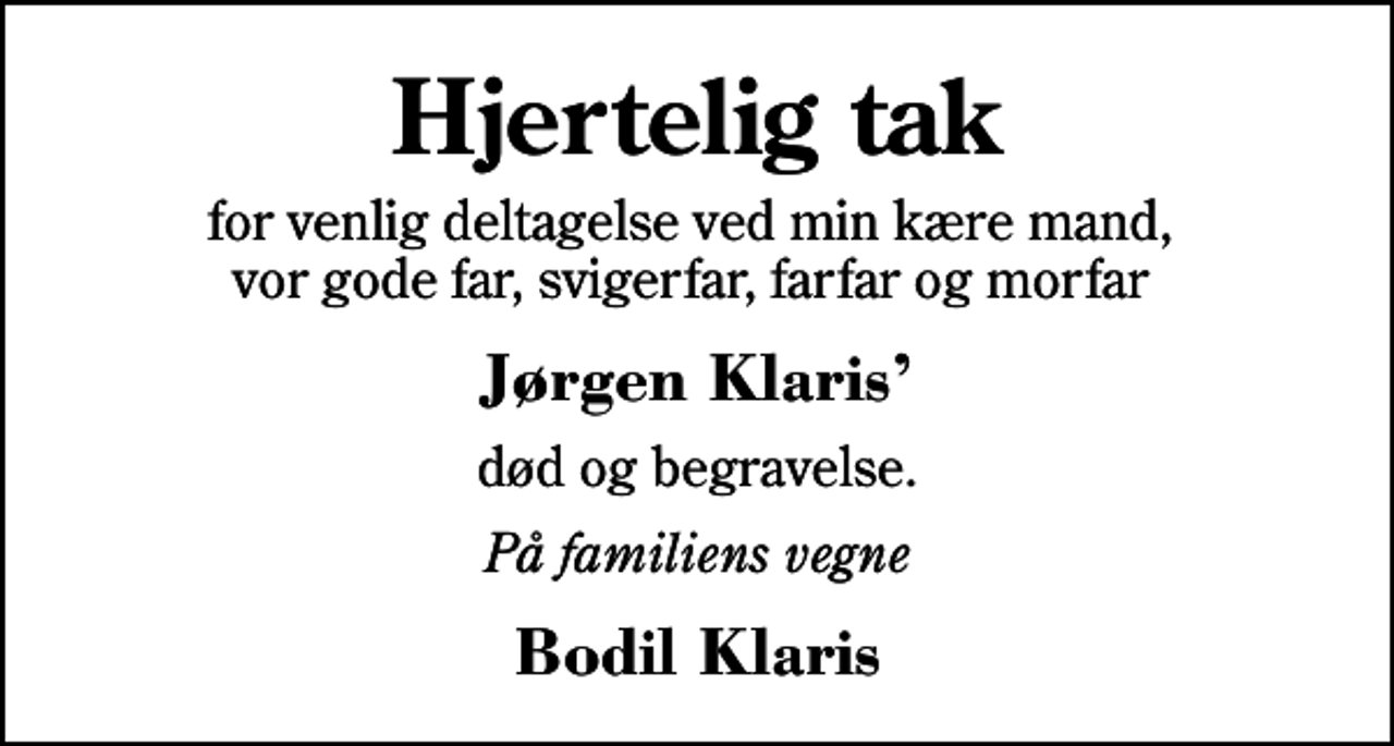 <p>Hjertelig tak<br />for venlig deltagelse ved min kære mand, vor gode far, svigerfar, farfar og morfar<br />Jørgen Klaris<br />død og begravelse.<br />På familiens vegne<br />Bodil Klaris</p>