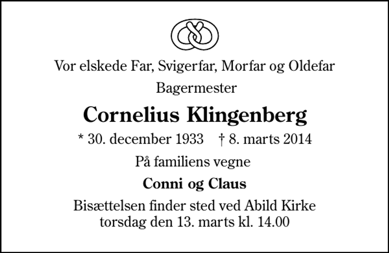 <p>Vor elskede Far, Svigerfar, Morfar og Oldefar<br />Bagermester<br />Cornelius Klingenberg<br />* 30. december 1933 ✝ 8. marts 2014<br />På familiens vegne<br />Conni og Claus<br />Bisættelsen finder sted ved Abild Kirke torsdag den 13. marts kl. 14.00</p>