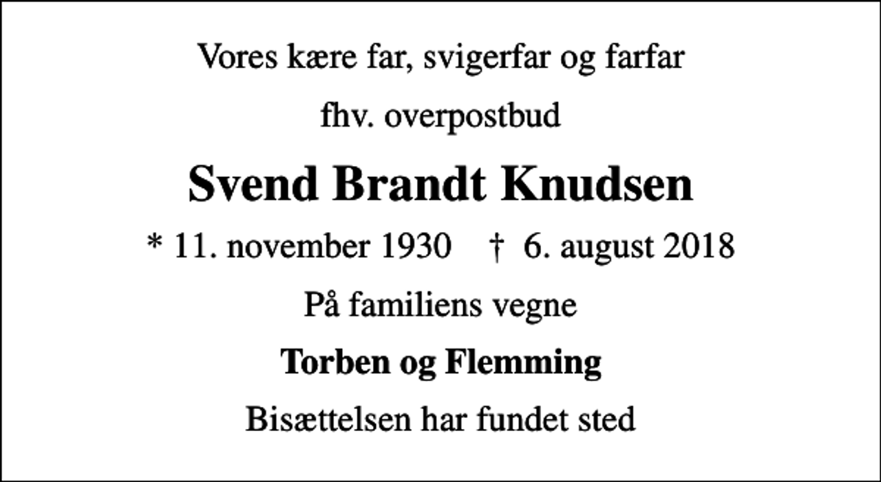 <p>Vores kære far, svigerfar og farfar<br />fhv. overpostbud<br />Svend Brandt Knudsen<br />* 11. november 1930 ✝ 6. august 2018<br />På familiens vegne<br />Torben og Flemming<br />Bisættelsen har fundet sted</p>