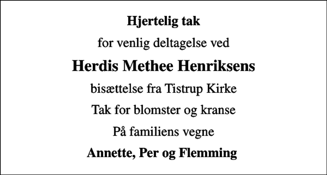 <p>Hjertelig tak<br />for venlig deltagelse ved<br />Herdis Methee Henriksens<br />bisættelse fra Tistrup Kirke<br />Tak for blomster og kranse<br />På familiens vegne<br />Annette, Per og Flemming</p>