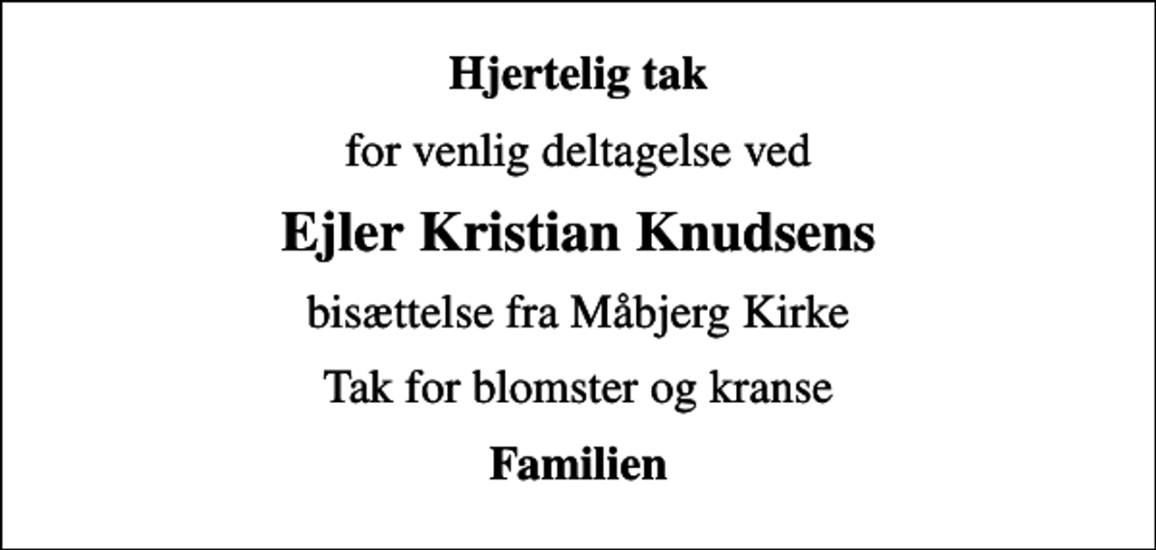 <p>Hjertelig tak<br />for venlig deltagelse ved<br />Ejler Kristian Knudsens<br />bisættelse fra Måbjerg Kirke<br />Tak for blomster og kranse<br />Familien</p>