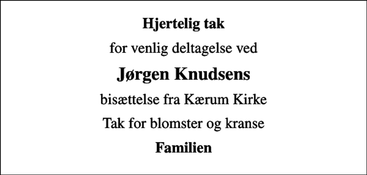 <p>Hjertelig tak<br />for venlig deltagelse ved<br />Jørgen Knudsens<br />bisættelse fra Kærum Kirke<br />Tak for blomster og kranse<br />Familien</p>