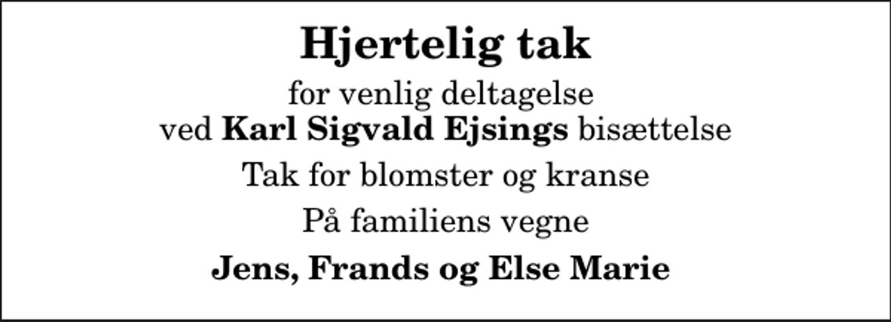 <p>Hjertelig tak<br />for venlig deltagelse ved <em>Karl Sigvald Ejsings</em> bisættelse<br />Tak for blomster og kranse<br />På familiens vegne<br />Jens, Frands og Else Marie</p>