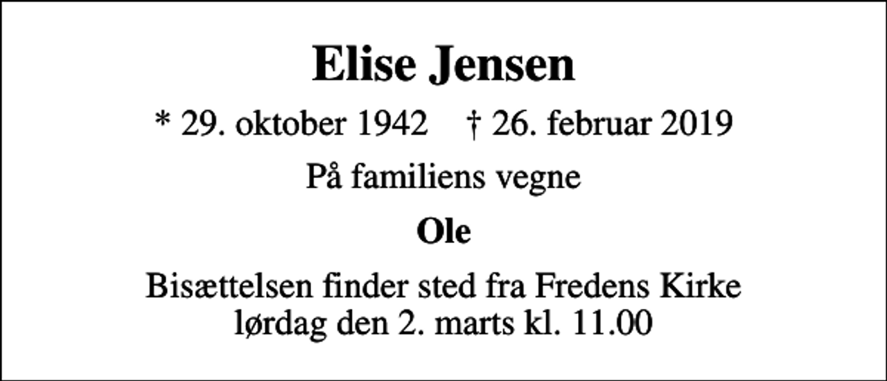 <p>Elise Jensen<br />* 29. oktober 1942 ✝ 26. februar 2019<br />På familiens vegne<br />Ole<br />Bisættelsen finder sted fra Fredens Kirke lørdag den 2. marts kl. 11.00</p>