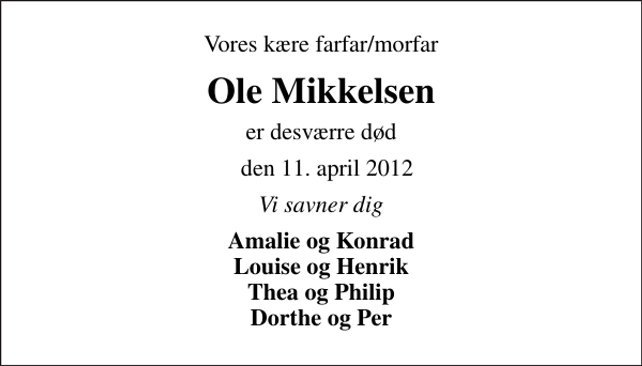 <p>Vores kære farfar/morfar<br />Ole Mikkelsen<br />er desværre død<br />den 11. april 2012<br />Vi savner dig<br />Amalie og Konrad Louise og Henrik Thea og Philip Dorthe og Per</p>