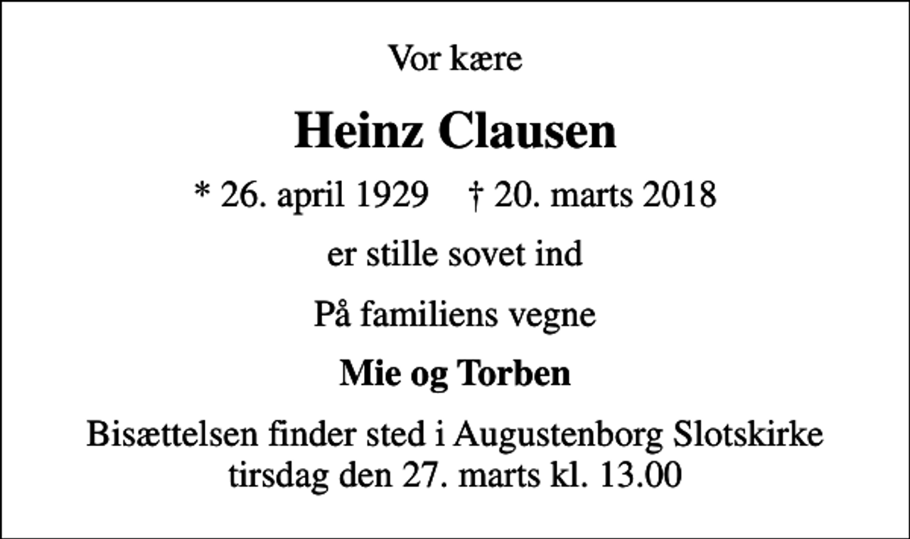 <p>Vor kære<br />Heinz Clausen<br />* 26. april 1929 ✝ 20. marts 2018<br />er stille sovet ind<br />På familiens vegne<br />Mie og Torben<br />Bisættelsen finder sted i Augustenborg Slotskirke tirsdag den 27. marts kl. 13.00</p>