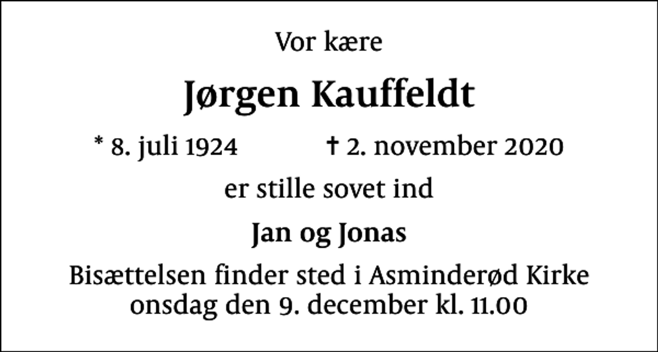 <p>Vor kære<br />Jørgen Kauffeldt<br />* 8. juli 1924 ✝ 2. november 2020<br />er stille sovet ind<br />Jan og Jonas<br />Bisættelsen finder sted i Asminderød Kirke onsdag den 9. december kl. 11.00</p>