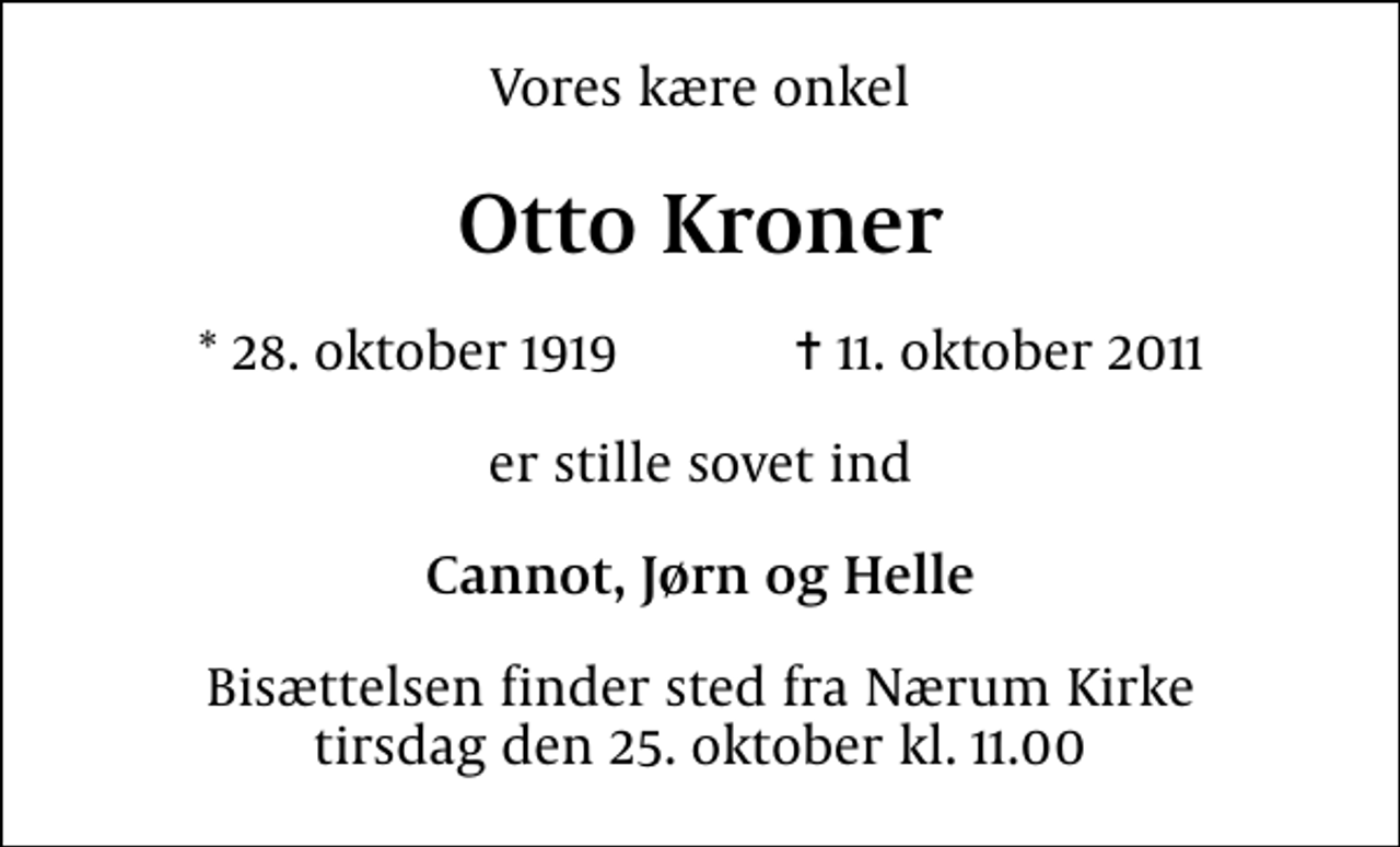 <p>Vores kære onkel<br />Otto Kroner<br />* 28. oktober 1919 ✝ 11. oktober 2011<br />er stille sovet ind<br />Cannot, Jørn og Helle<br />Bisættelsen finder sted fra Nærum Kirke tirsdag den 25. oktober kl. 11.00</p>