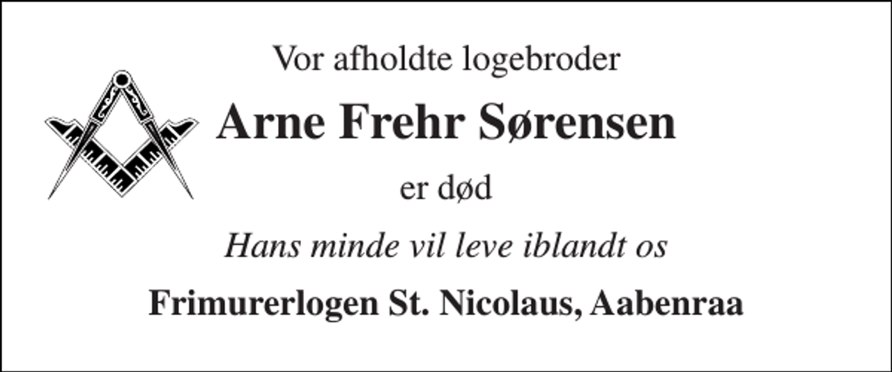 <p>Vor afholdte logebroder<br />Arne Frehr Sørensen<br />er død<br />Hans minde vil leve iblandt os<br />Frimurerlogen St. Nicolaus, Aabenraa</p>