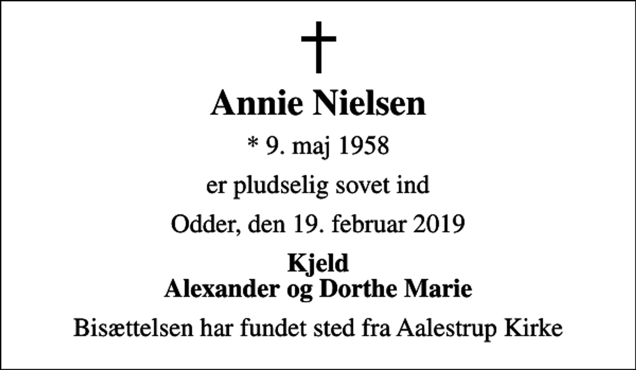 <p>Annie Nielsen<br />* 9. maj 1958<br />er pludselig sovet ind<br />Odder, den 19. februar 2019<br />Kjeld Alexander og Dorthe Marie<br />Bisættelsen har fundet sted fra Aalestrup Kirke</p>