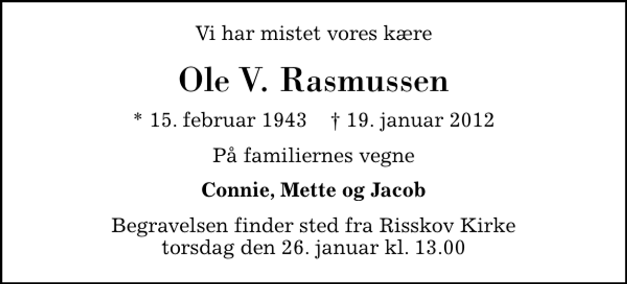 <p>Vi har mistet vores kære<br />Ole V. Rasmussen<br />* 15. februar 1943 ✝ 19. januar 2012<br />På familiernes vegne<br />Connie, Mette og Jacob<br />Begravelsen finder sted fra Risskov Kirke torsdag den 26. januar kl. 13.00</p>