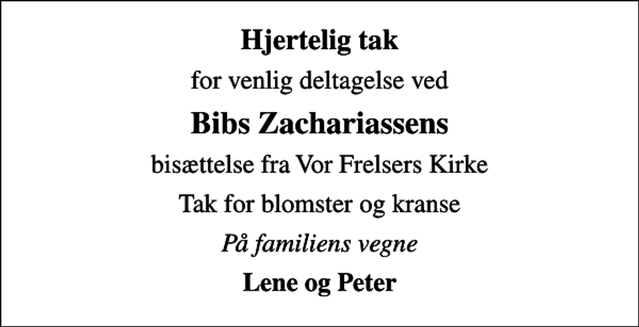 <p>Hjertelig tak<br />for venlig deltagelse ved<br />Bibs Zachariassens<br />bisættelse fra Vor Frelsers Kirke<br />Tak for blomster og kranse<br />På familiens vegne<br />Lene og Peter</p>