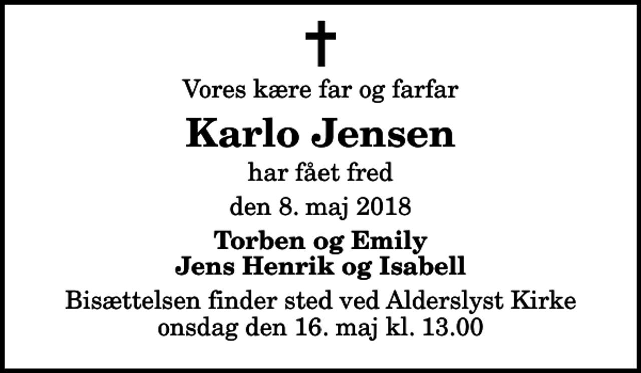 <p>Vores kære far og farfar<br />Karlo Jensen<br />har fået fred<br />den 8. maj 2018<br />Torben og Emily Jens Henrik og Isabell<br />Bisættelsen finder sted ved Alderslyst Kirke onsdag den 16. maj kl. 13.00</p>