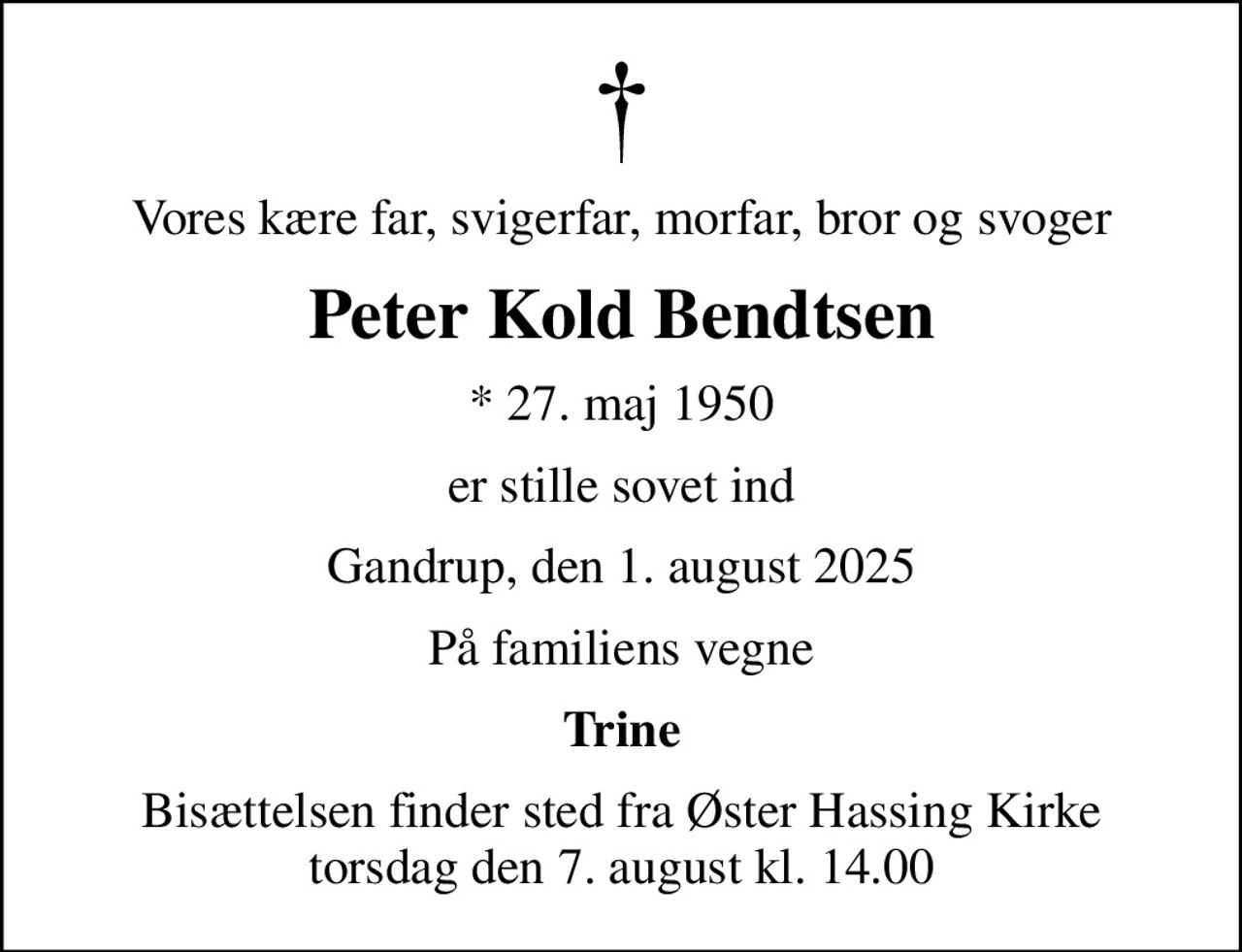 Vores kære far, svigerfar, morfar, bror og svoger
Peter Kold Bendtsen
* 27. maj 1950
er stille sovet ind
Gandrup, den 1. august 2025
På familiens vegne
Trine
Bisættelsen finder sted fra Øster Hassing Kirke  torsdag den 7. august kl. 14.00