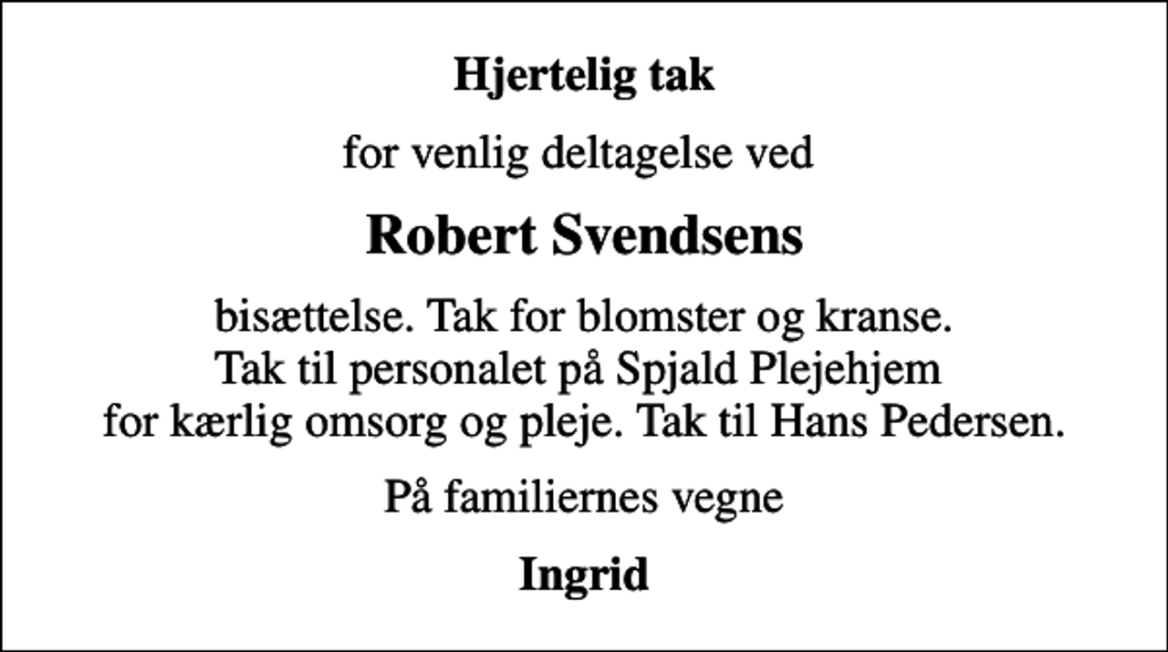 <p>Hjertelig tak<br />for venlig deltagelse ved<br />Robert Svendsens<br />bisættelse. Tak for blomster og kranse. Tak til personalet på Spjald Plejehjem for kærlig omsorg og pleje. Tak til Hans Pedersen.<br />På familiernes vegne<br />Ingrid</p>