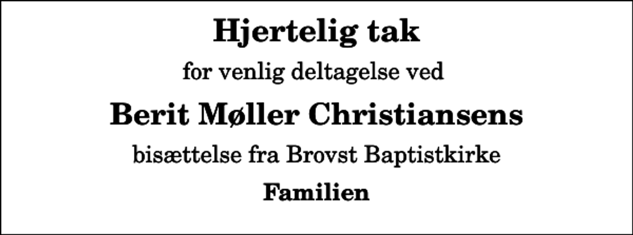 <p>Hjertelig tak<br />for venlig deltagelse ved<br />Berit Møller Christiansens<br />bisættelse fra Brovst Baptistkirke<br />Familien</p>