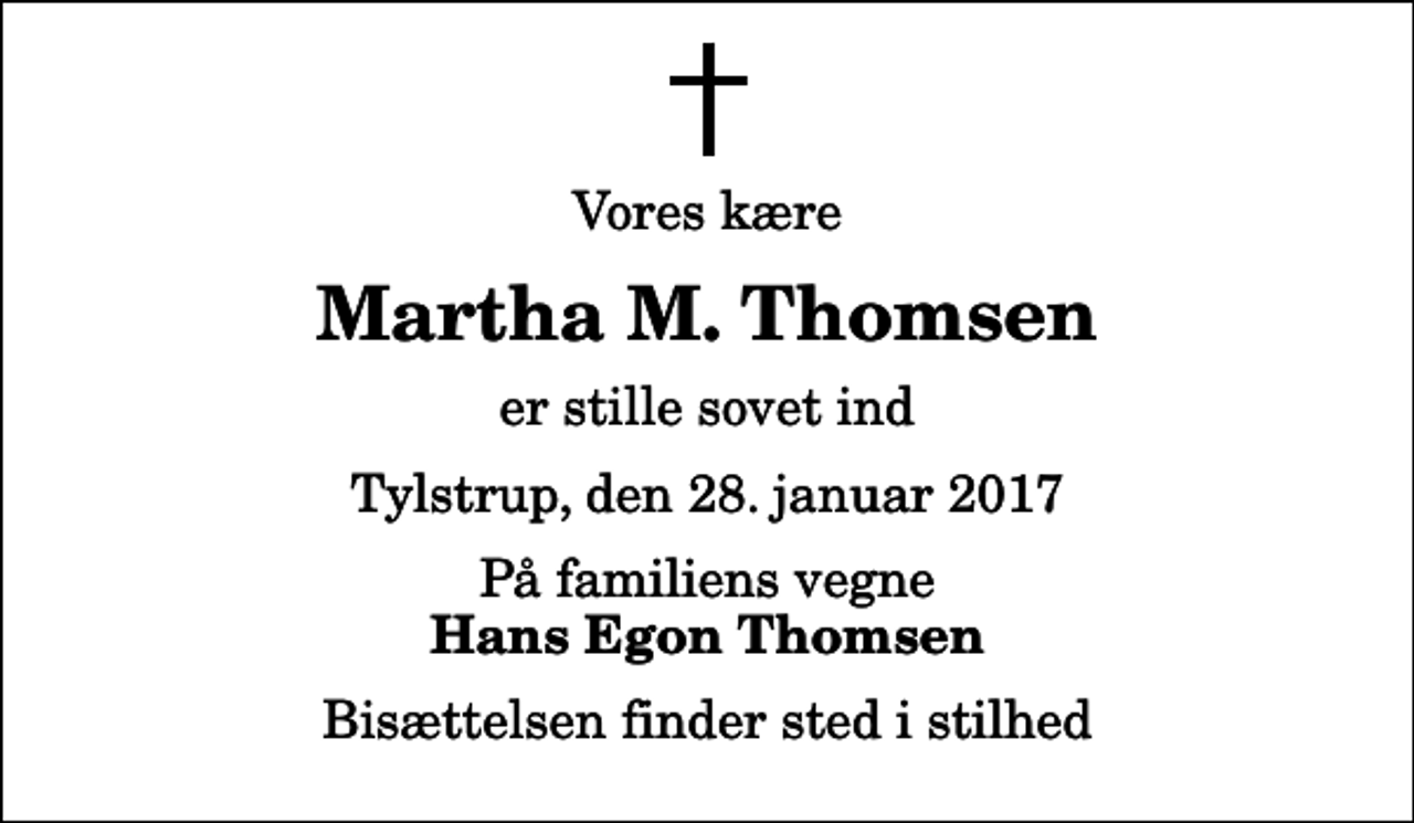 <p>Vores kære<br />Martha M. Thomsen<br />er stille sovet ind<br />Tylstrup, den 28. januar 2017<br />På familiens vegne<br />Hans Egon Thomsen<br />Bisættelsen finder sted i stilhed</p>