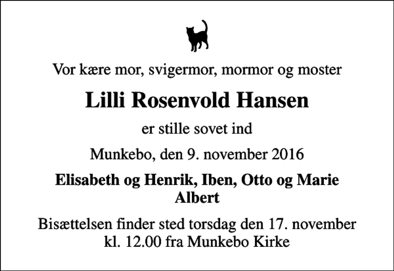 <p>Vor kære mor, svigermor, mormor og moster<br />Lilli Rosenvold Hansen<br />er stille sovet ind<br />Munkebo, den 9. november 2016<br />Elisabeth og Henrik, Iben, Otto og Marie Albert<br />Bisættelsen finder sted torsdag den 17. november kl. 12.00 fra Munkebo Kirke</p>