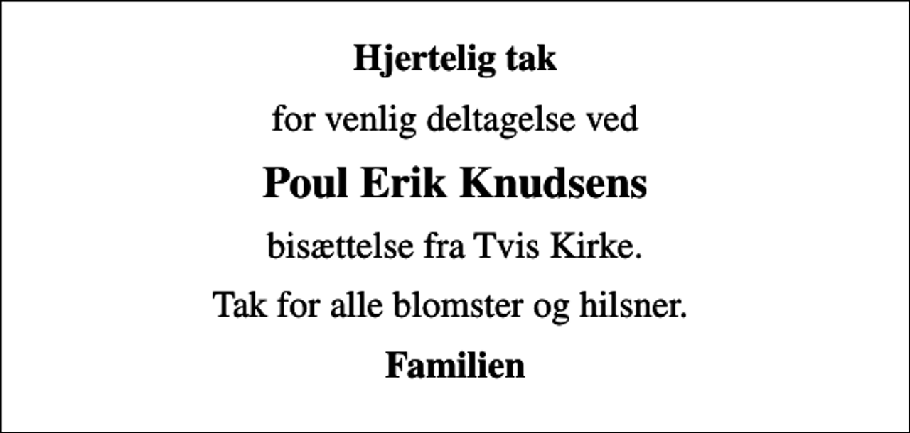 <p>Hjertelig tak<br />for venlig deltagelse ved<br />Poul Erik Knudsens<br />bisættelse fra Tvis Kirke.<br />Tak for alle blomster og hilsner.<br />Familien</p>