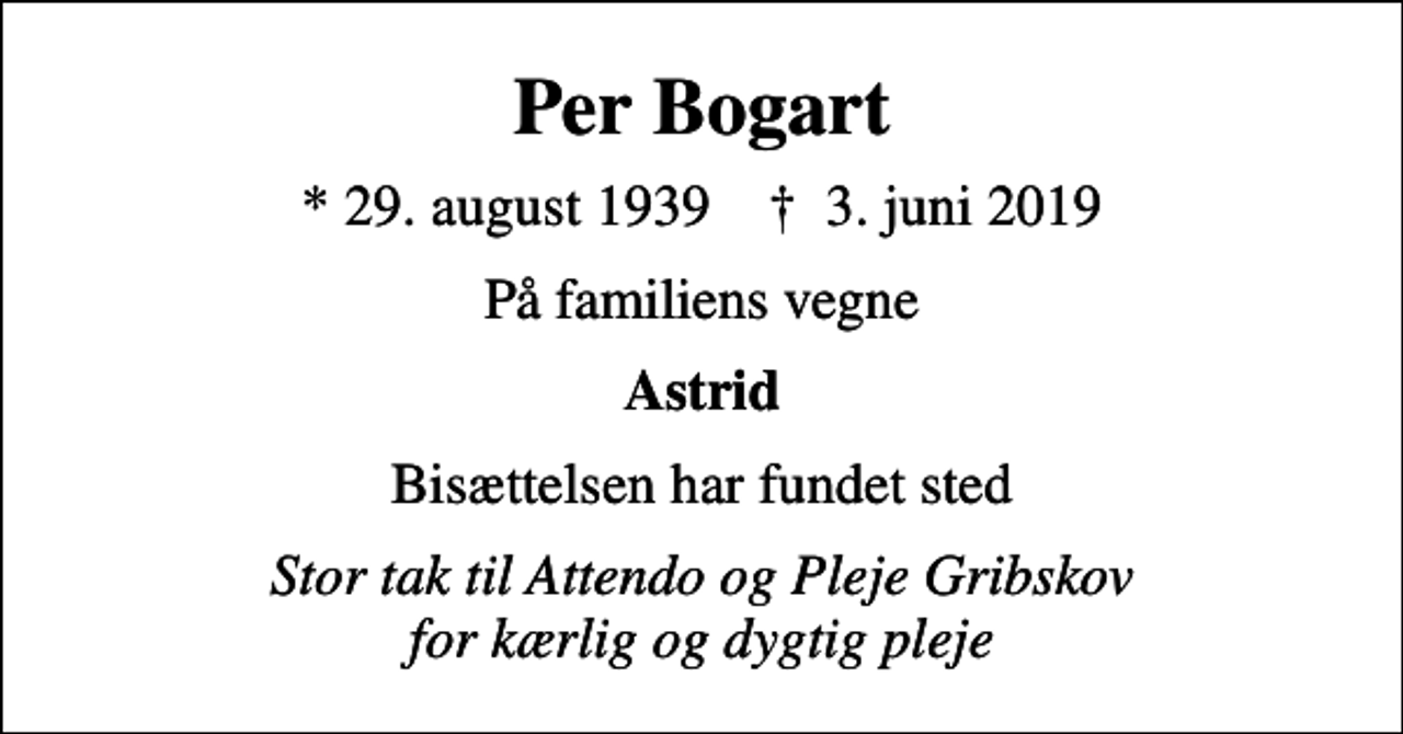 <p>Per Bogart<br />* 29. august 1939 ✝ 3. juni 2019<br />På familiens vegne<br />Astrid<br />Bisættelsen har fundet sted<br />Stor tak til Attendo og Pleje Gribskov for kærlig og dygtig pleje</p>