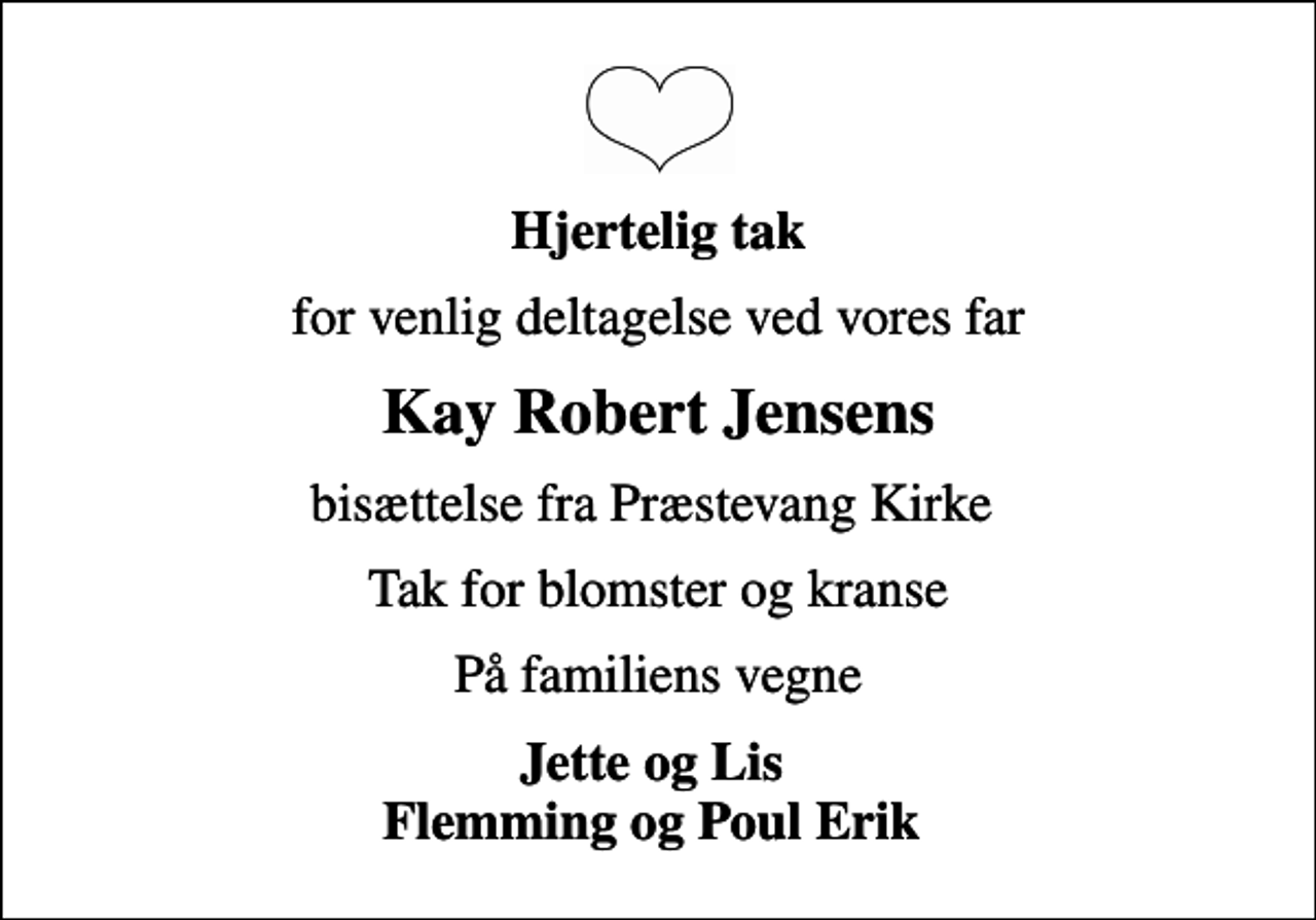 <p>Hjertelig tak<br />for venlig deltagelse ved vores far<br />Kay Robert Jensens<br />bisættelse fra Præstevang Kirke<br />Tak for blomster og kranse<br />På familiens vegne<br />Jette og Lis Flemming og Poul Erik</p>