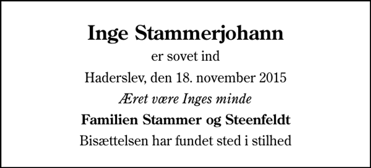 <p>Inge Stammerjohann<br />er sovet ind<br />Haderslev, den 18. november 2015<br />Æret være Inges minde<br />Familien Stammer og Steenfeldt<br />Bisættelsen har fundet sted i stilhed</p>