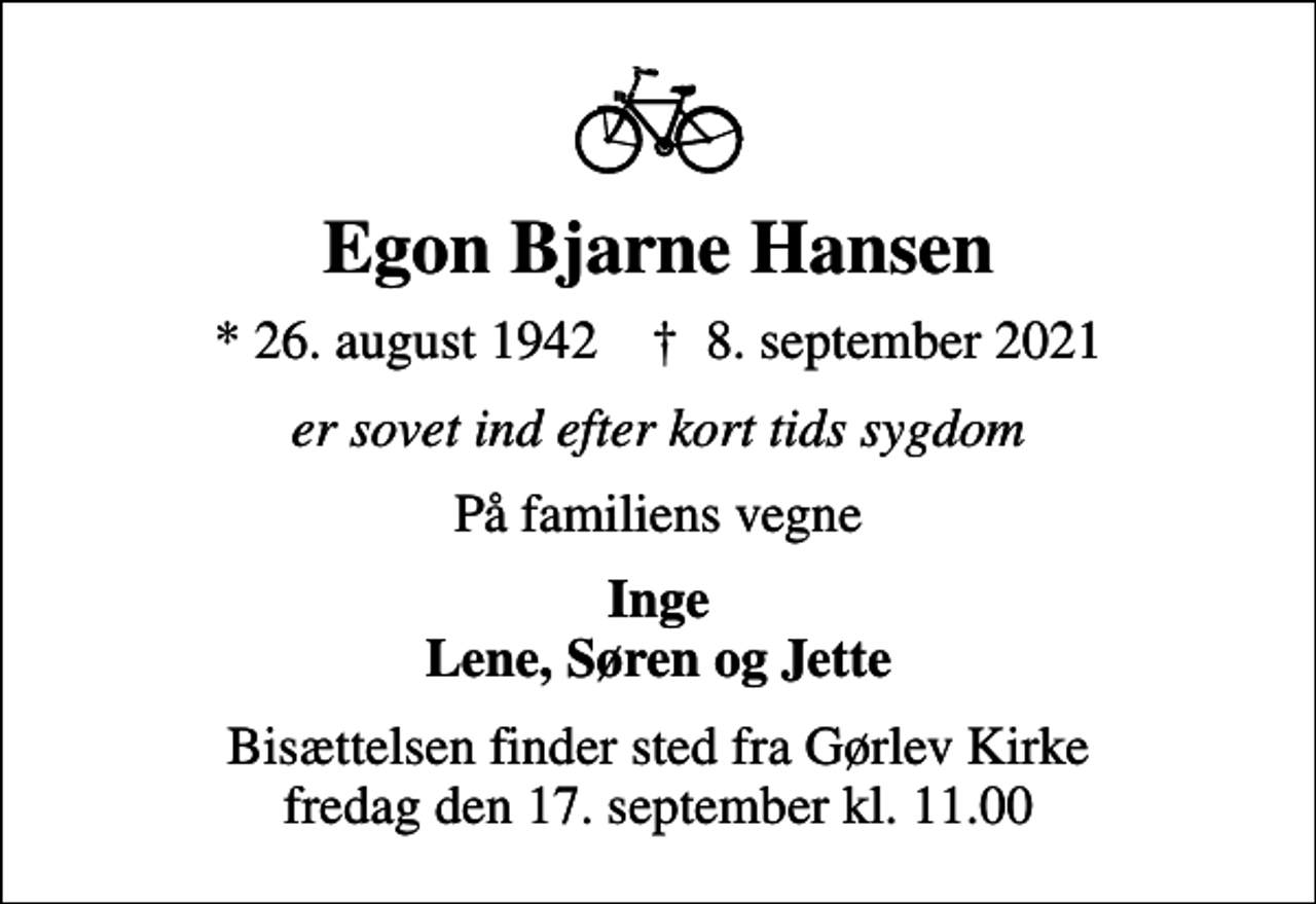 <p>Egon Bjarne Hansen<br />* 26. august 1942 ✝ 8. september 2021<br />er sovet ind efter kort tids sygdom<br />På familiens vegne<br />Inge Lene, Søren og Jette<br />Bisættelsen finder sted fra Gørlev Kirke fredag den 17. september kl. 11.00</p>