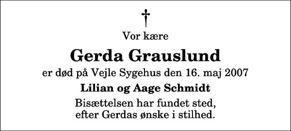 <p>Vor kære<br />Gerda Grauslund<br />er død på Vejle Sygehus den 16. maj 2007<br />Lilian og Aage Schmidt<br />Bisættelsen har fundet sted, efter Gerdas ønske i stilhed.</p>