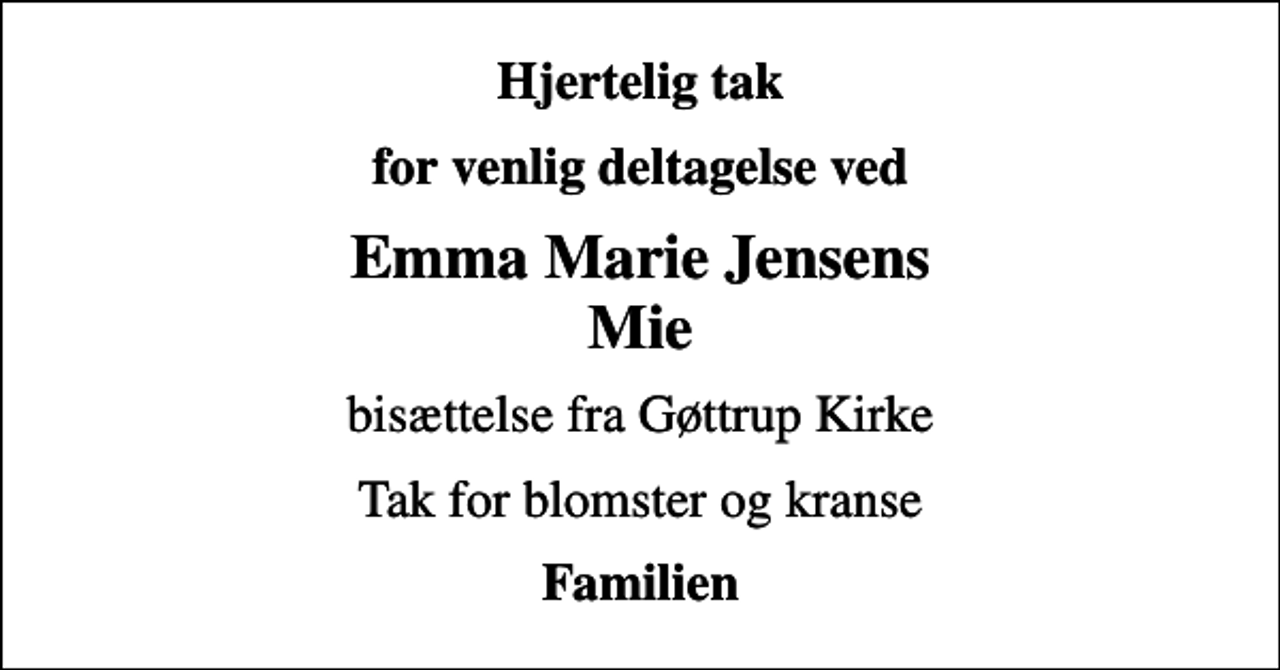 <p>Hjertelig tak<br />for venlig deltagelse ved<br />Emma Marie Jensens Mie<br />bisættelse fra Gøttrup Kirke<br />Tak for blomster og kranse<br />Familien</p>