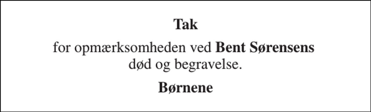 <p>Tak<br />for opmærksomheden ved Bent Sørensens død og begravelse.<br />Børnene</p>