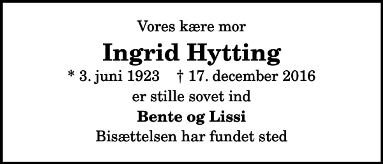 <p>Vores kære mor<br />Ingrid Hytting<br />* 3. juni 1923 ✝ 17. december 2016<br />er stille sovet ind<br />Bente og Lissi<br />Bisættelsen har fundet sted</p>