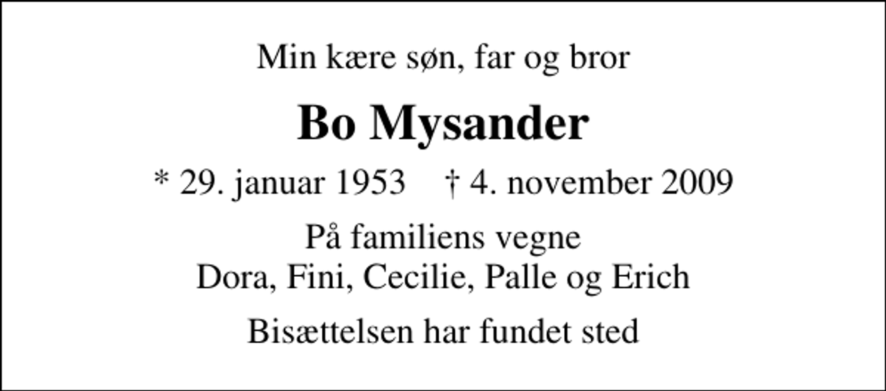 <p>Min kære søn, far og bror<br />Bo Mysander<br />* 29. januar 1953 ✝ 4. november 2009<br />På familiens vegne Dora, Fini, Cecilie, Palle og Erich<br />Bisættelsen har fundet sted</p>