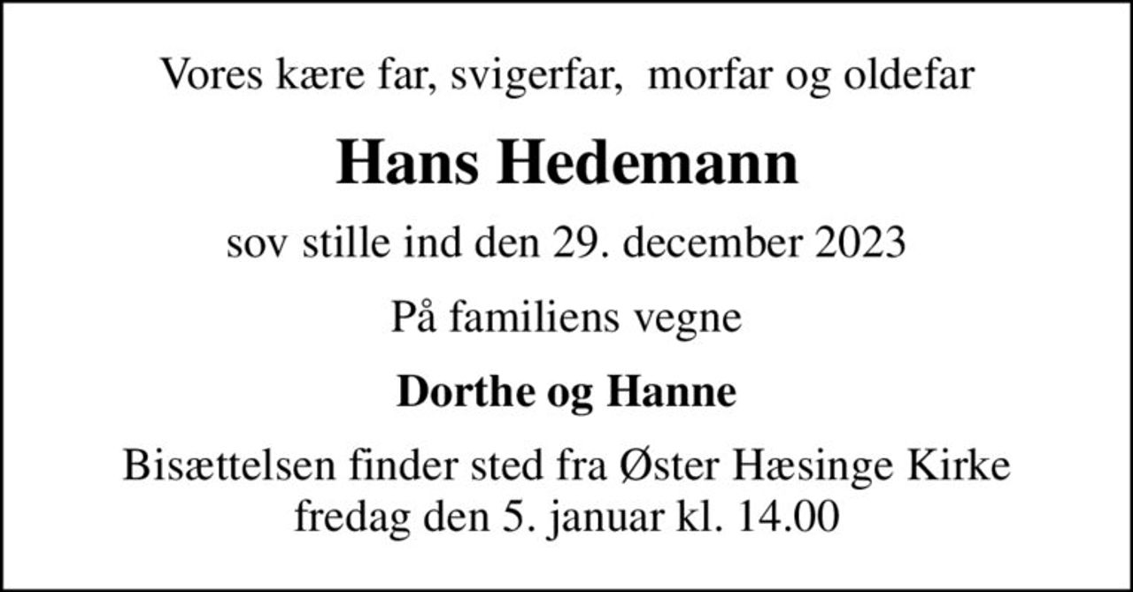 Vores kære far, svigerfar,  morfar og oldefar
Hans Hedemann
sov stille ind den 29. december 2023
På familiens vegne
Dorthe og Hanne
Bisættelsen finder sted fra Øster Hæsinge Kirke  fredag den 5. januar kl. 14.00