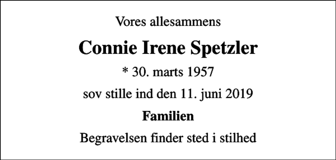 <p>Vores allesammens<br />Connie Irene Spetzler<br />* 30. marts 1957<br />sov stille ind den 11. juni 2019<br />Familien<br />Begravelsen finder sted i stilhed</p>