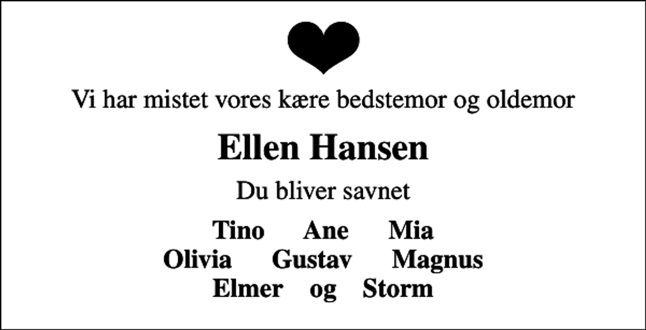 <p>Vi har mistet vores kære bedstemor og oldemor<br />Ellen Hansen<br />Du bliver savnet<br />Tino Ane Mia</p>